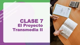 El Proyecto
Transmedia II
CLASE 7
 