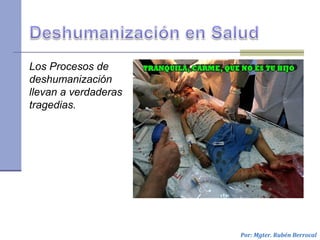 Por: Mgter. Rubén Berrocal
Los Procesos de
deshumanización
llevan a verdaderas
tragedias.
 