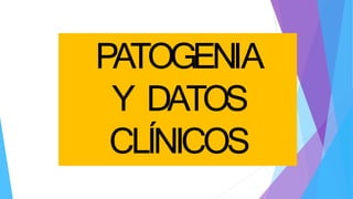 PATOGENIA
Y DATOS
CLÍNICOS
 