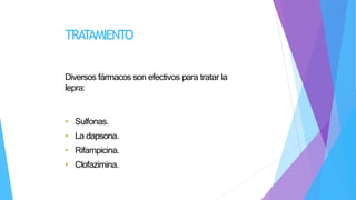 TRATAMIENTO
Diversos fármacos son efectivos para tratar la
lepra:
• Sulfonas.
• La dapsona.
• Rifampicina.
• Clofazimina.
 