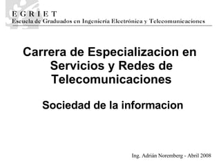 Sociedad de la informacion Carrera de   Especializaci o n en  Servicios y Redes de Telecomunicaciones Ing. Adrián Noremberg - Abril 2008 