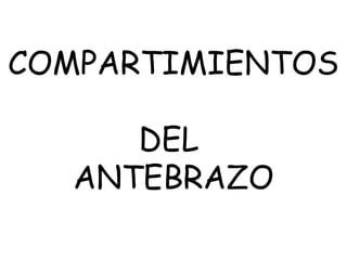 COMPARTIMIENTOS
DEL
ANTEBRAZO
 