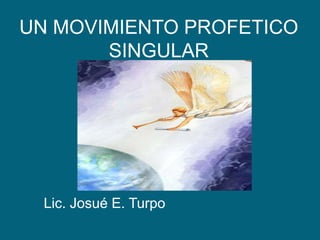 UN MOVIMIENTO PROFETICO SINGULAR Lic. Josué E. Turpo 