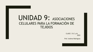 UNIDAD 9: ASOCIACIONES
CELULARES PARA LA FORMACIÓN DE
TEJIDOS
CLASE 2 B.C y M
2022
Prof. Andrea Rodriguez
 