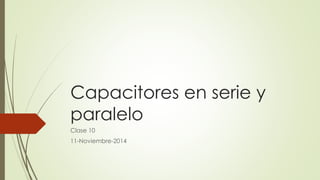 Capacitores en serie y 
paralelo 
Clase 10 
11-Noviembre-2014 
 