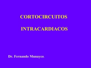 CORTOCIRCUITOS  INTRACARDIACOS Dr. Fernando Munayco . 