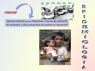 UNICEF
DESNUTRICIÓN es la PRINCIPAL CAUSA DE MUERTE
de lactantes y niños pequeños en países en desarrollo
 