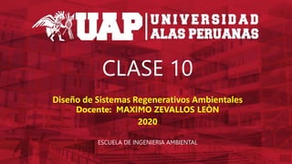 CLASE 10
Diseño de Sistemas Regenerativos Ambientales
Docente: MAXIMO ZEVALLOS LEÒN
2020
ESCUELA DE INGENIERIA AMBIENTAL
 