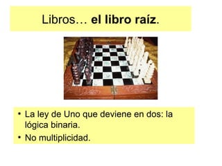 Libros… el libro raíz.




●
    La ley de Uno que deviene en dos: la
    lógica binaria.
●
    No multiplicidad.
 