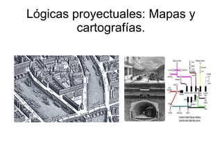 Lógicas proyectuales: Mapas y
         cartografías.
 