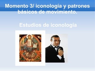 Momento 3/ iconología y patrones
   básicos de movimiento.

     Estudios de iconología
 