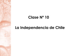 La Independencia de Chile
Clase Nº 10
 