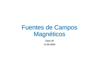 Fuentes de Campos
Magnéticos
Clase 10
11-03-2014
 