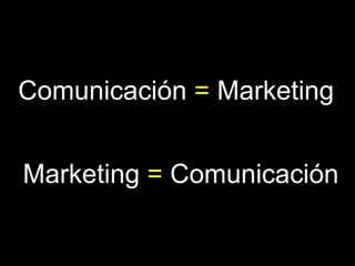 Comunicación  =  Marketing Marketing  =  Comunicación 