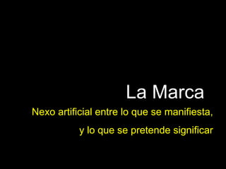 La Marca Nexo artificial entre lo que se manifiesta, y lo que se pretende significar 