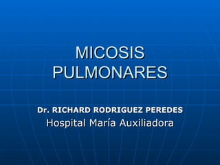 MICOSIS PULMONARES Dr. RICHARD RODRIGUEZ PEREDES Hospital María Auxiliadora 