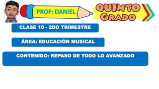 ÁREA: EDUCACIÓN MUSICAL
CLASE 10 - 2DO TRIMESTRE
CONTENIDO: REPASO DE TODO LO AVANZADO
 