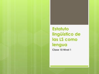 Estatuto
lingüístico de
las LS como
lengua
Clase 10 Nivel 1
 
