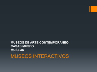 MUSEOS INTERACTIVOS
MUSEOS DE ARTE CONTEMPORANEO
CASAS MUSEO
MUSEOS
 
