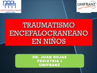 TRAUMATISMOTRAUMATISMO
ENCEFALOCRANEANOENCEFALOCRANEANO
EN NIÑOSEN NIÑOS
DR. JUAN ROJAS
PEDIATRIA I
UNIFRANZ
 