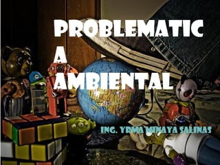 PROBLEMATIC
A
AMBIENTAL
Ing. Yrma Minaya Salinas
 