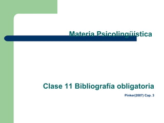 Materia Psicolingüística  Clase 11 Bibliografía obligatoria   Pinker(2007) Cap. 3 