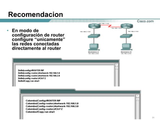 Recomendacion En modo de configuración de router configure “unicamente” las redes conectadas directamente al router 