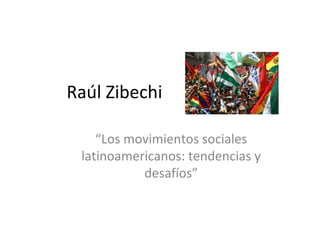 Raúl Zibechi
“Los movimientos sociales
latinoamericanos: tendencias y
desafíos”
 