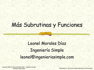 Más Subrutinas y Funciones Leonel Morales Díaz Ingeniería Simple [email_address] Disponible en: http://www.ingenieriasimpl...