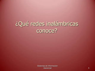 ¿Qué redes inalámbricas
conoce?
Sistemas de Información
Gerencial 5
 