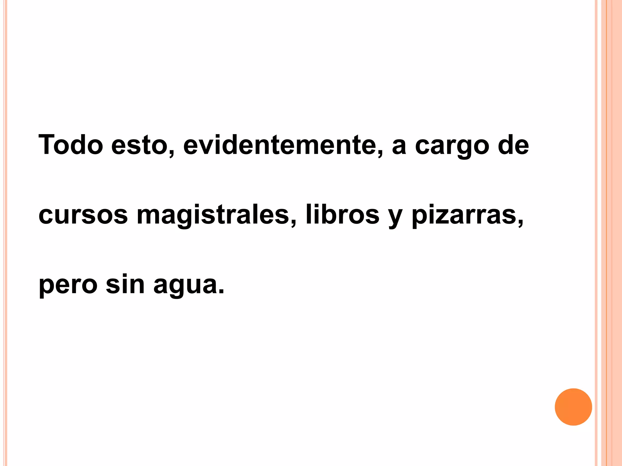 Todo esto, evidentemente, a cargo de
cursos magistrales, libros y pizarras,
pero sin agua.