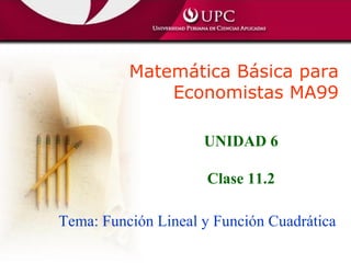 Matemática Básica para
Economistas MA99
Tema: Función Lineal y Función Cuadrática
UNIDAD 6
Clase 11.2
 