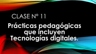 CLASE N° 11
Prácticas pedagógicas
que incluyen
Tecnologías digitales.
 