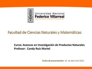 Facultad de Ciencias Naturales y Matemáticas
Curso: Avances en Investigación de Productos Naturales
Profesor: Candy Ruiz Martel
Fecha de presentación: 19 de Abril del 2022
 
