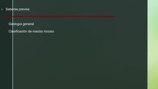 ▪ Saberes previos
• Geología general
• Clasificación de macizo rocoso
 
