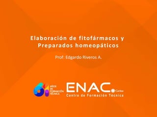 Elaboración de fitofármacos y
Preparados homeopáticos
Prof: Edgardo Riveros A.
 