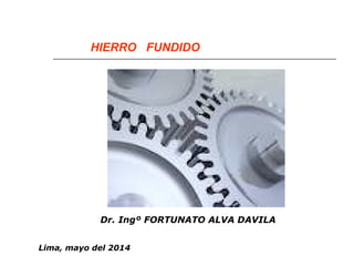 HIERRO FUNDIDO 
Dr. Ingº FORTUNATO ALVA DAVILA 
Lima, mayo del 2014 
 