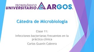 Cátedra de Microbiología
Clase 11:
Infecciones bacterianas frecuentes en la
práctica clínica
Carlos Guanín Cabrera
 