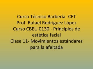 Curso Técnico Barbería- CET Prof. Rafael Rodríguez López Curso CBEU 0130 - Principios de estética facial Clase 11- Movimientos estándares para la afeitada 