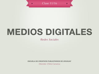 Clase 11/16




MEDIOS DIGITALES
                Redes Sociales




   ESCUELA DE CREATIVOS PUBLICITARIOS DE URUGUAY
              Docente: Chino Carranza
 