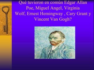 Qué tuvieron en común Edgar Allan Poe, Miguel Angel, Virginia Wolf, Ernest Hemingway , Cary Grant y Vincent Van Gogh? 