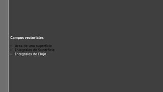 Campos vectoriales
• Área de una superficie
• Integrales de Superficie
• Integrales de Flujo
 