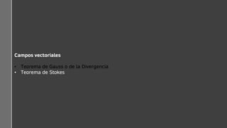 Campos vectoriales
• Teorema de Gauss o de la Divergencia
• Teorema de Stokes
 