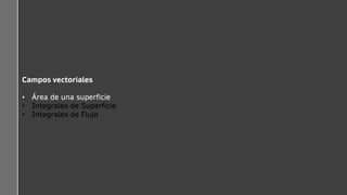 Campos vectoriales
• Área de una superficie
• Integrales de Superficie
• Integrales de Flujo
 