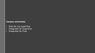 Campos vectoriales
• Área de una superficie
• Integrales de Superficie
• Integrales de Flujo
 