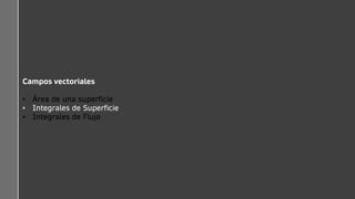 Campos vectoriales
• Área de una superficie
• Integrales de Superficie
• Integrales de Flujo
 