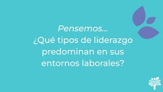 Pensemos…
¿Qué tipos de liderazgo
predominan en sus
entornos laborales?
 