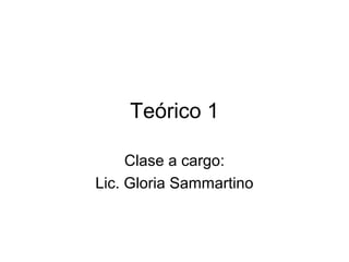 Teórico 1
Clase a cargo:
Lic. Gloria Sammartino
 