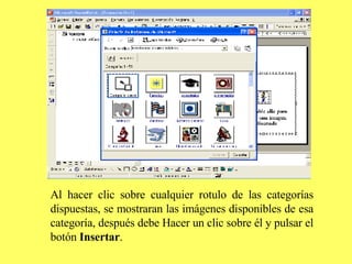 Al hacer clic sobre cualquier rotulo de las categorías dispuestas, se mostraran las imágenes disponibles de esa categoría, después debe Hacer un clic sobre él y pulsar el botón  Insertar .  