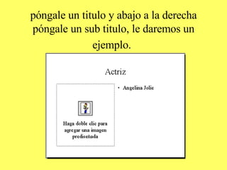 póngale un titulo y abajo a la derecha póngale un sub titulo, le daremos un ejemplo.   